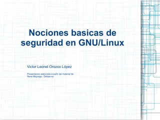 Nociones basicas de seguridad en GNU/Linux Victor Leonel Orozco López Presentacion elaborada a partir del material de: Rene Mayorga - Debian-sv 