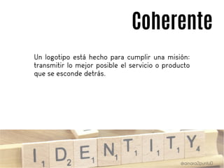 Coherente
Un logotipo está hecho para cumplir una misión:
transmitir lo mejor posible el servicio o producto
que se esconde detrás.
 