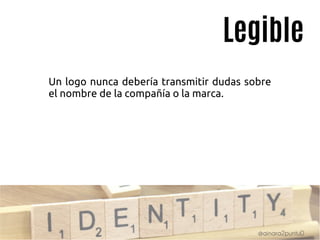 Legible
Un logo nunca debería transmitir dudas sobre
el nombre de la compañía o la marca.
 