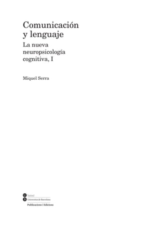 Comunicación
y lenguaje
La nueva
neuropsicología
cognitiva, I
Miquel Serra
14392_Comunicacion y lenguaje (vol 1).indd 5 31/10/13 14:19
 