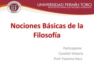 Nociones Básicas de la
Filosofía
Participante:
Canelón Victoria
Prof: Yasmina Hera
 