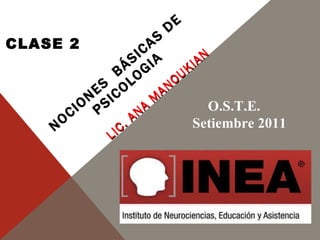 NOCIONES  BÁSICAS DE  PSICOLOGIA LIC. ANA MANOUKIAN O.S.T.E.  Setiembre 2011 CLASE 2 
