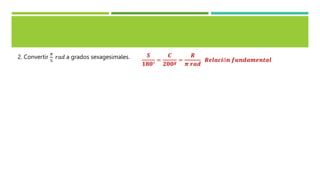 2. Convertir
𝜋
5
𝑟𝑎𝑑 a grados sexagesimales. 𝑺
𝟏𝟖𝟎°
=
𝑪
𝟐𝟎𝟎𝒈 =
𝑹
𝝅 𝒓𝒂𝒅
𝑹𝒆𝒍𝒂𝒄𝒊ó𝒏 𝒇𝒖𝒏𝒅𝒂𝒎𝒆𝒏𝒕𝒂𝒍
 