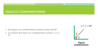 ÁNGULOS COMPLEMENTARIOS
 Dos ángulos son complementarios cuando sumados dan 90º.
 Los ángulos de la figura son complementarios porque: 𝛼 + 𝛽 =
90°
 