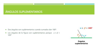 ÁNGULOS SUPLEMENTARIOS
 Dos ángulos son suplementarios cuando sumados dan 180º.
 Los ángulos de la figura son suplementarios porque: 𝛼 + 𝛽 =
180°
 