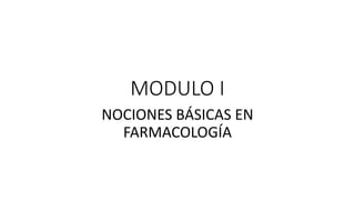 MODULO I
NOCIONES BÁSICAS EN
FARMACOLOGÍA
 