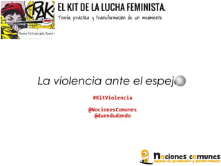La violencia ante el espejo
#KitViolencia
@NocionesComunes
@duendudando

 