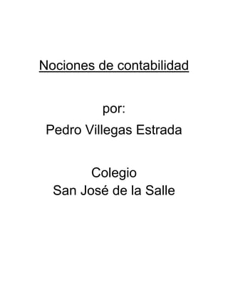 Nociones de contabilidad


          por:
 Pedro Villegas Estrada


        Colegio
  San José de la Salle
 