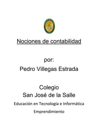 Nociones de contabilidad


               por:
   Pedro Villegas Estrada


          Colegio
    San José de la Salle
Educación en Tecnología e Informática
          Emprendimiento
 