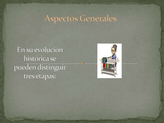 Aspectos GeneralesEn su evolución histórica se pueden distinguir tres etapas: