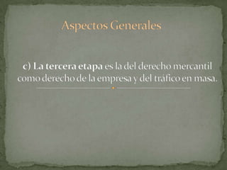 Aspectos Generalesc) La tercera etapa es la del derecho mercantil como derecho de la empresa y del tráfico en masa.