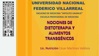 UNIVERSIDAD NACIONAL
FEDERICO VILLARREAL
FACULTAD DE MEDICINA “HIPOLITO UNANUE”
ESCUELA PROFESIONAL DE MEDICINA
NOCIONES DE
DIETOTERAPIA Y
ALIMENTOS
TRANSGÉNICOS
Lic. Nutrición César Martínez Valdivia
 