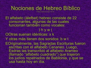 Nociones de Hebreo Bíblico Profesor Andrés Omar Ayala, ThD. DD. ,[object Object],[object Object],[object Object],[object Object],[object Object]