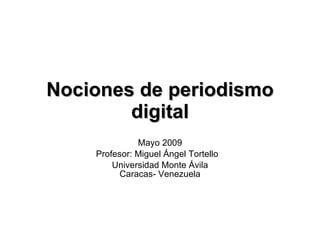 Nociones de periodismo digital Mayo 2009 Profesor: Miguel Ángel Tortello Universidad Monte Ávila Caracas- Venezuela 