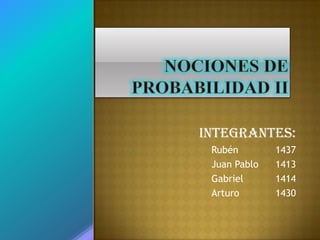 Nociones de Probabilidad II Integrantes: Rubén		1437 Juan Pablo	1413  Gabriel		1414 Arturo		1430 
