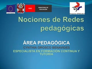 Nociones de Redes pedagógicas MINISTERIO DE EDUCACIÓN PERÚ ÁREA PEDAGÓGICA CYNTHIA OROSCO BENAVIDES ESPECIALISTA EN FORMACIÓN CONTINUA Y TUTORÍA 