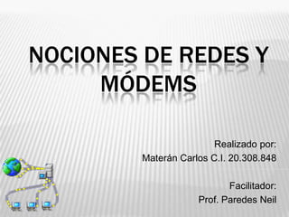 NOCIONES DE REDES Y
     MÓDEMS

                        Realizado por:
        Materán Carlos C.I. 20.308.848

                           Facilitador:
                    Prof. Paredes Neil
 