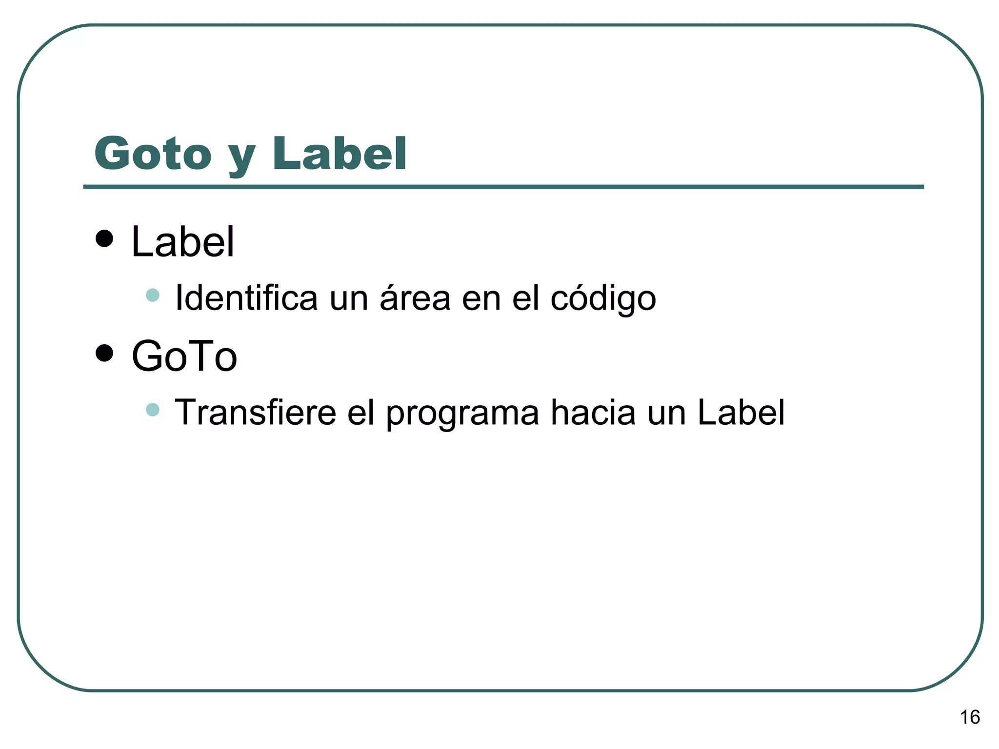 Goto y Label Label Identifica un área en el código GoTo Transfiere el programa hacia un Label 