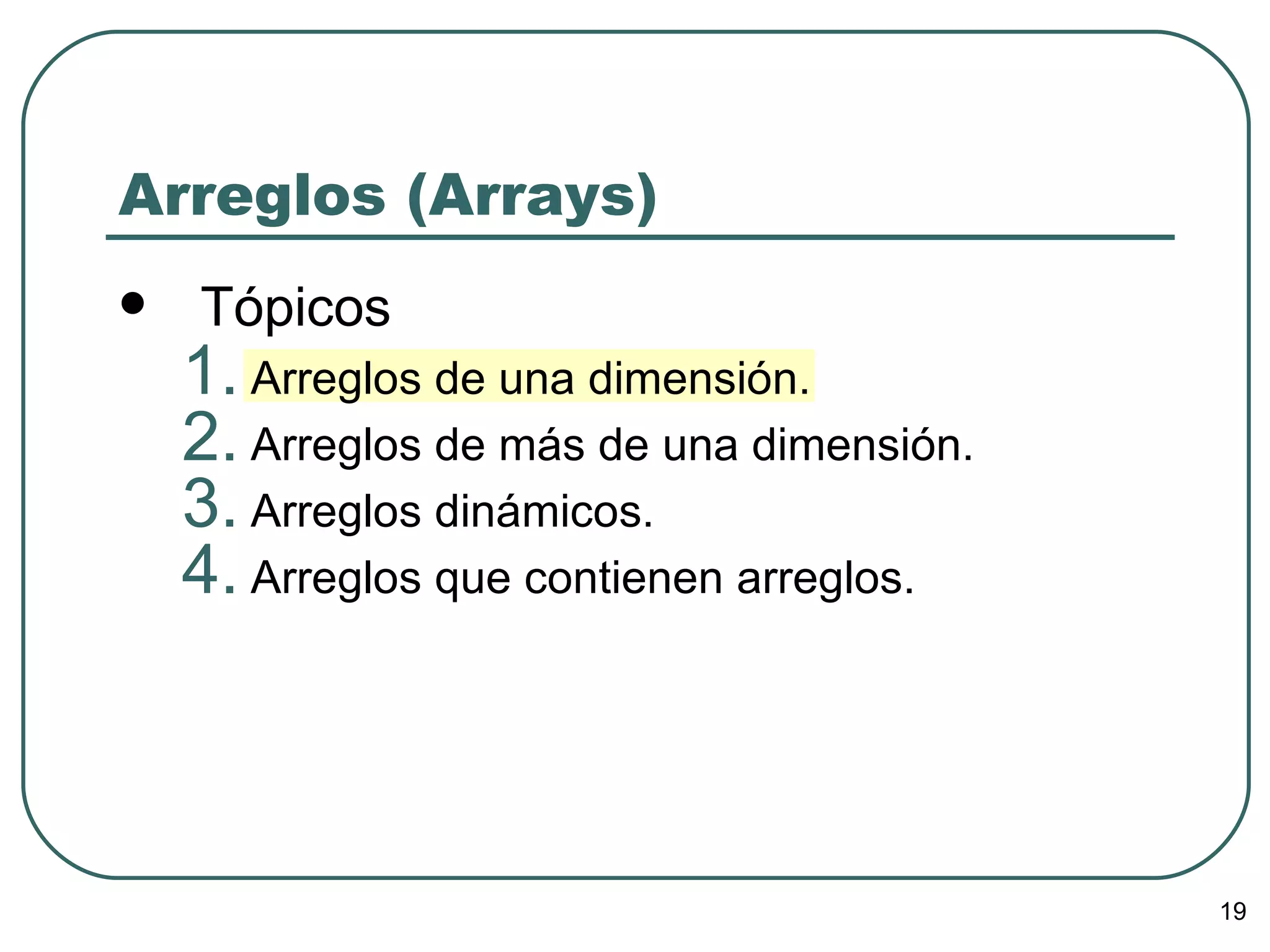 Arreglos (Arrays) Tópicos Arreglos de una dimensión. Arreglos de más de una dimensión. Arreglos dinámicos. Arreglos que contienen arreglos. 