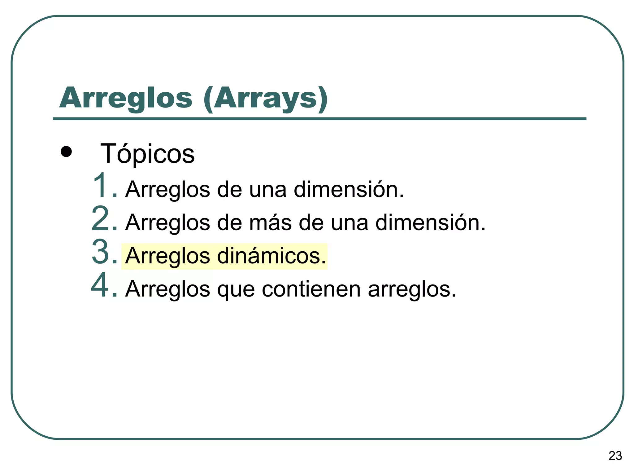 Arreglos (Arrays) Tópicos Arreglos de una dimensión. Arreglos de más de una dimensión. Arreglos dinámicos. Arreglos que contienen arreglos. 