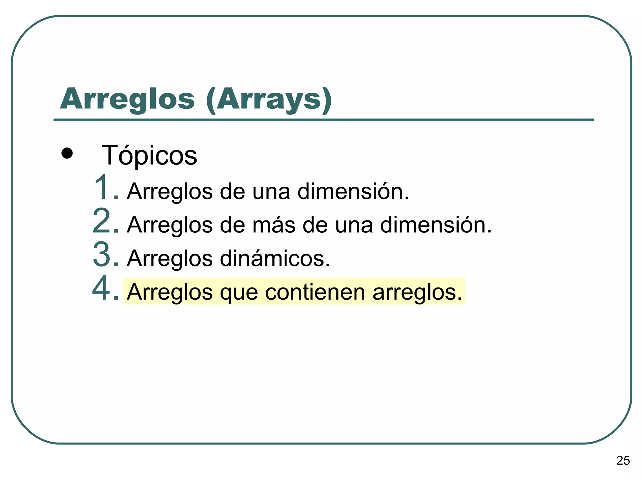 Arreglos (Arrays) Tópicos Arreglos de una dimensión. Arreglos de más de una dimensión. Arreglos dinámicos. Arreglos que contienen arreglos. 
