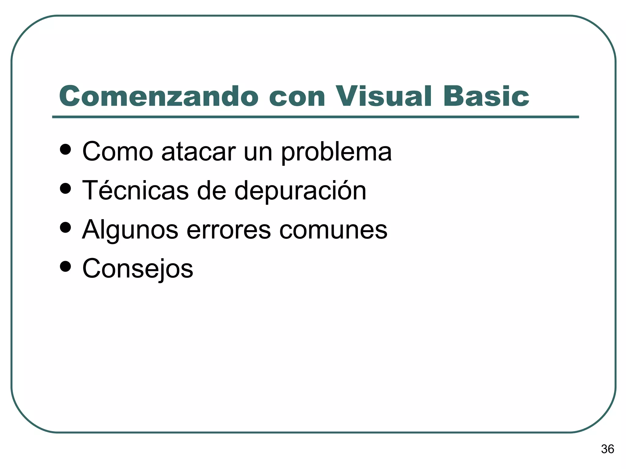Comenzando con Visual Basic Como atacar un problema Técnicas de depuración Algunos errores comunes Consejos 
