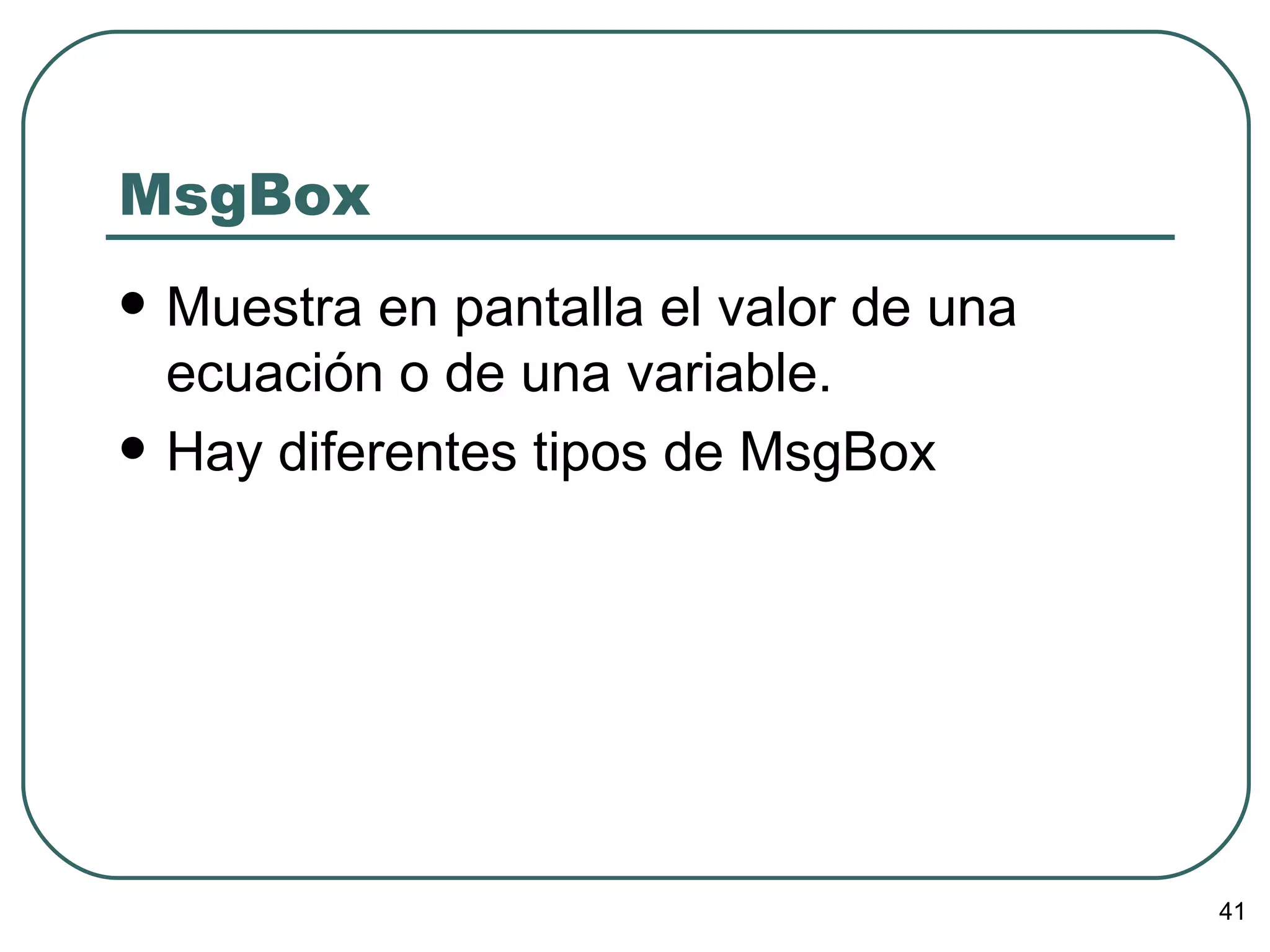 MsgBox Muestra en pantalla el valor de una ecuación o de una variable. Hay diferentes tipos de MsgBox 