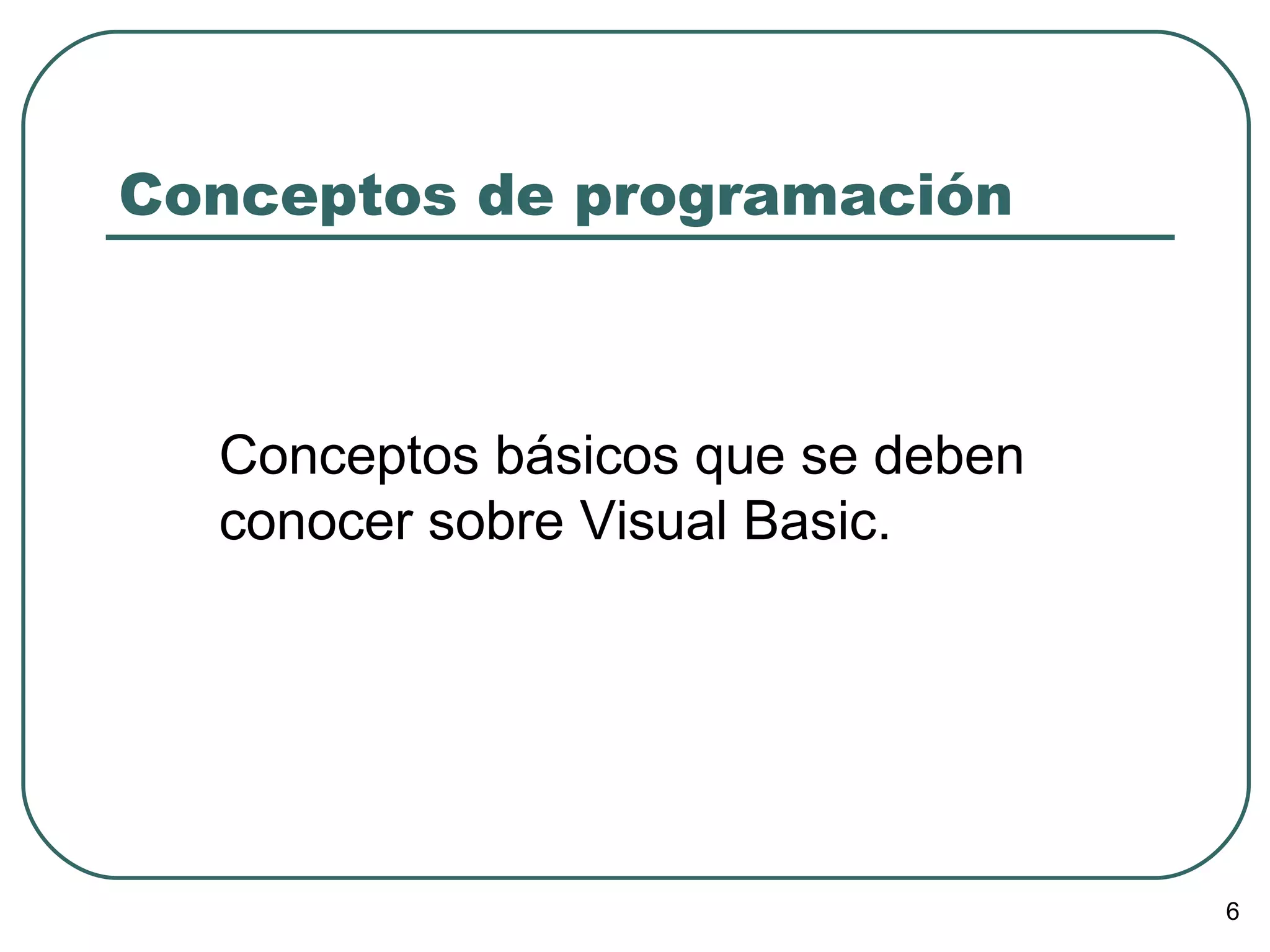 Conceptos de programación Conceptos básicos que se deben conocer sobre Visual Basic. 