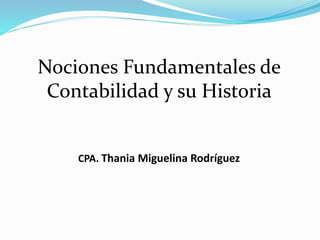 Nociones Fundamentales de
Contabilidad y su Historia
CPA. Thania Miguelina Rodríguez
 