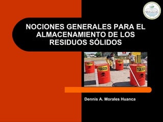 NOCIONES GENERALES PARA EL ALMACENAMIENTO DE LOS RESIDUOS SÓLIDOS Dennis A. Morales Huanca  
