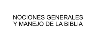 NOCIONES GENERALES
Y MANEJO DE LA BIBLIA
 