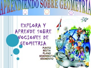 EXPLORA Y
APRENDE SOBRE
NOCIONES DE
GEOMETRIA
 