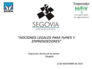 “NOCIONES LEGALES PARA PyMES Y EMPRENDEDORES” 
12 DE NOVIEMBRE DE 2014 
Exposición: Romina de los Santos Abogada  