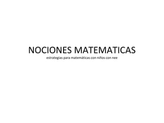 NOCIONES MATEMATICAS
estrategias para matemáticas con niños con nee

 