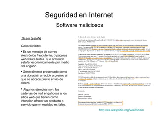 Seguridad en Internet Software maliciosos <ul><li>Scam ( estafa ) </li></ul><ul><li>Generalidades </li></ul><ul><li>Es un ...