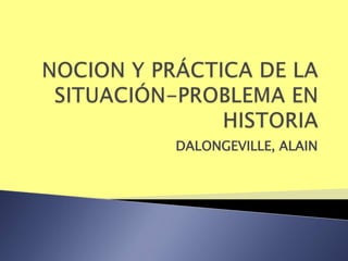 NOCION Y PRÁCTICA DE LASITUACIÓN-PROBLEMA EN HISTORIA DALONGEVILLE, ALAIN 