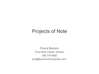 Projects of Note
Future Memory
Tova Elise Cubert, Director
206 778 8682
tova@futurememorystudio.com
 