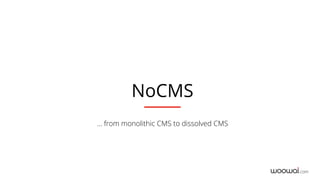 com
NoCMS
… from monolithic CMS to dissolved CMS
 