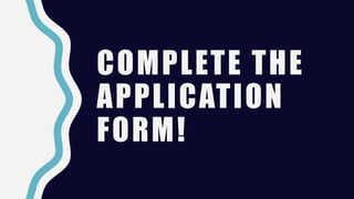COMPLETE THE
APPLICATION
FORM!
 