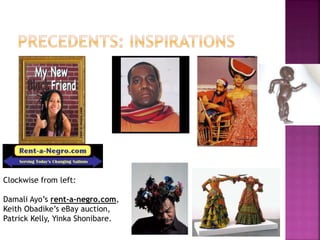 Clockwise from left:
Damali Ayo’s rent-a-negro.com,
Keith Obadike’s eBay auction,
Patrick Kelly, Yinka Shonibare.
 
