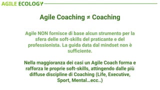 Agile Coaching ≠ Coaching
Agile NON fornisce di base alcun strumento per la
sfera delle soft-skills del praticante e del
p...