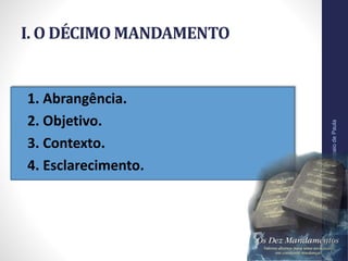 I. O DÉCIMO MANDAMENTO
• 1. Abrangência.
• 2. Objetivo.
• 3. Contexto.
• 4. Esclarecimento.
Pr.MoisésSampaiodePaula
11
 