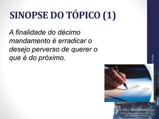SINOPSE DO TÓPICO (1)
Pr.MoisésSampaiodePaula
23
A finalidade do décimo
mandamento é erradicar o
desejo perverso de querer o
que é do próximo.
 