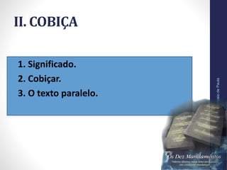 II. COBIÇA
• 1. Significado.
• 2. Cobiçar.
• 3. O texto paralelo.
Pr.MoisésSampaiodePaula
24
 