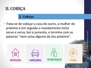 II. COBIÇA
• Trata-se de cobiçar a casa do outro, a mulher do
próximo e em seguida o mandamento inclui
servo e serva, boi e jumento, e termina com as
palavras "nem coisa alguma do teu próximo".
Pr.MoisésSampaiodePaula
28
2. Cobiçar.
 