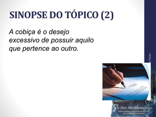 SINOPSE DO TÓPICO (2)
Pr.MoisésSampaiodePaula
33
A cobiça é o desejo
excessivo de possuir aquilo
que pertence ao outro.
 
