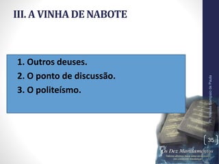 III. A VINHA DE NABOTE
• 1. Outros deuses.
• 2. O ponto de discussão.
• 3. O politeísmo.
Pr.MoisésSampaiodePaula
35
 