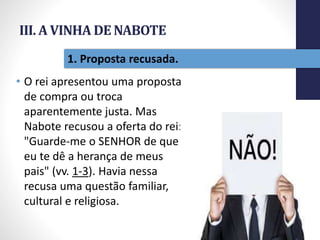 III. A VINHA DE NABOTE
• O rei apresentou uma proposta
de compra ou troca
aparentemente justa. Mas
Nabote recusou a oferta do rei:
"Guarde-me o SENHOR de que
eu te dê a herança de meus
pais" (vv. 1-3). Havia nessa
recusa uma questão familiar,
cultural e religiosa.
Pr.MoisésSampaiodePaula
37
1. Proposta recusada.
 