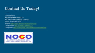 Contact Us Today!
Contact Details:
NoCo Carpet Cleaning LLC
331 S Rachel Ave, Milliken CO 80543
Phone: +1 970-405-3740
Website: https://www.thenococarpetcleaner.com/
Google Folder: NoCo Carpet Cleaning LLC
Google Site: https://sites.google.com/view/thenococarpetcleaner
 