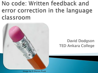 No code: Written feedback and error correction in the language classroom David Dodgson TED Ankara College Image by D Sharon Pruitt 